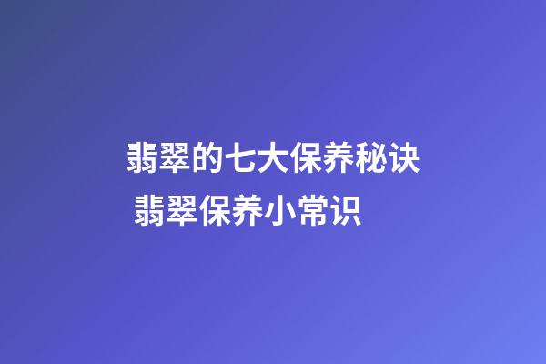 翡翠的七大保养秘诀 翡翠保养小常识